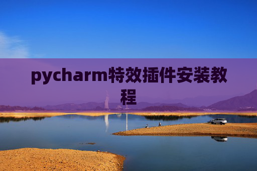 pycharm特效插件安装教程 pycharm特效插件安装教程
